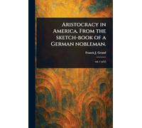 Aristocracy in America. From the Sketch-book of a German Nobleman.