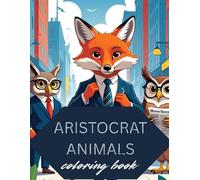 Aristocrat Animals Coloring Book: A Humorous & Elegant Collection of High Society Animals for Adults Teens