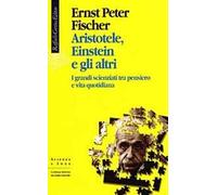 Aristotele, Einstein e gli altri. I grandi scienziati tra pensiero e vita quotidiana