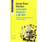 Aristotele, Einstein e gli altri. I grandi scienziati tra pensiero e vita quotidiana