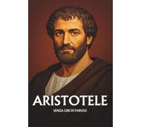 Aristotele senza giri di parole: L'essenziale del suo pensiero