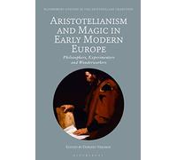Aristotelianism and Magic in Early Modern Europe: Philosophers, Experimenters and Wonderworkers
