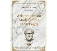 Aristotelianism: Made Easy in 50 Pages: A Clear and Simple Guide to Aristotle’s Philosophy, Logic, Ethics, and the Nature of Knowledge