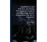 Aristotelis Ars Poëtica, Ad Fidem Potissimum Codicis Antiquissimi Asupc, Parisiensis 1741, Ed. F. Überweg