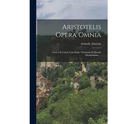 Aristotelis Opera Omnia: Graece Et Latine Cum Indice Nominum Et Rorum Absolutissimo. ...