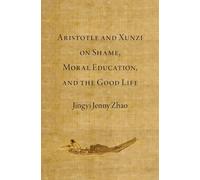 Aristotle and Xunzi on Shame, Moral Education, and the Good Life
