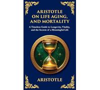 Aristotle on Life, Aging, and Mortality: On Youth and Old Age, On Life and Death, On Longevity and Shortness of Life & On Breathing (Deluxe Hardbound Edition)