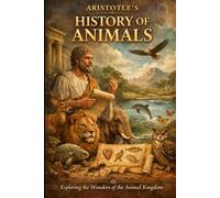 Aristotle’s History of Animals: Easy Explanation and Study Guide: 'Clear Explanations of Animal Structure, Behavior, and Classification for Beginners”