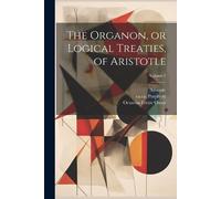 Aristotle The Organon, or Logical Treaties, of Aristotle; Volume 2 (Tascabile)