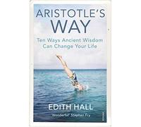 Aristotles Way: Ten Ways Ancient Wisdom Can Change Your Life