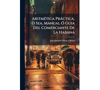 AritmÃ(c)tica Pràctica, O Sea, Manual Ã" Guia Del Comerciante De La Habana