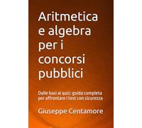 Aritmetica e algebra per i concorsi pubblici: Dalle basi ai quiz: guida completa per affrontare i test con sicurezza