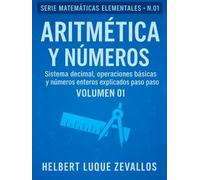 Aritmética y Números Volumen 01: Sistema decimal, operaciones básicas y números enteros explicados paso a paso