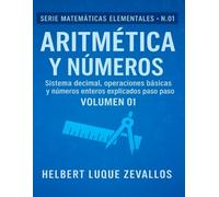 Aritmética y Números Volumen 01: Sistema decimal, operaciones básicas y números enteros explicados paso a paso