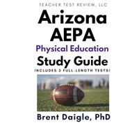 Arizona AEPA Physical Education Certification Exam Study Guide: 3 Full-Length Practice Tests and Comprehensive Multiple-Choice Preparation for the Arizona AEPA Physical Education Exam