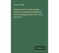 Arizona as it is. Or, the Coming Country. Compoled from Notes of Travel During the Years 1874, 1875, and 1876