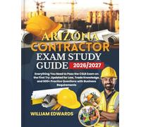 ARIZONA Contractor Exam Study Guide 2026/2027: Everything You Need to Pass the CSLB Exam on the First Try ,Updated for Law, Trade Knowledge, and 600+ Practice Questions with Business Requirements
