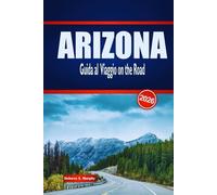 ARIZONA Guida al Viaggio on the Road 2026: Scopri Rotte panoramiche, Avventure nel Deserto e Approfondimenti Locali negli Stati Uniti