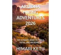 ARIZONA HIKING ADVENTURES 2026: THE ULTIMATE GUIDE TO TRAILS, VISTAS, AND WILDERNESS