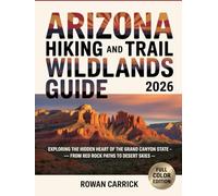ARIZONA HIKING AND TRAIL WILDLANDS GUIDE 2026: EXPLORING THE HIDDEN HEART OF THE GRAND CANYON STATE - FROM RED ROCK PATHS TO DESERT SKIES
