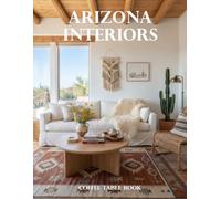 Arizona Interiors Coffee Table Book: A Visual Journey Through Desert Homes, Southwestern Style, Luxury Retreats, and Contemporary Arizona Design