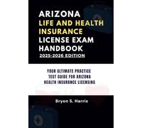 ARIZONA LIFE AND HEALTH INSURANCE LICENSE EXAM HANDBOOK: YOUR ULTIMATE PRACTICE TEST GUIDE FOR ARIZONA HEALTH INSURANCE LICENSING