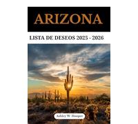 ARIZONA LISTA DE DESEOS 2025-2026: Su guía definitiva de maravillas naturales, recorridos panorámicos y aventuras inolvidables en el estado del Gran Cañón