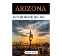 ARIZONA LISTA DEI DESIDERI: La tua guida definitiva alle meraviglie della natura, ai percorsi panoramici e alle avventure indimenticabili nello Stato del Grand Canyon