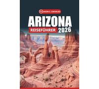 Arizona Reiseführer 2026: Ihr ultimatives Handbuch zur Erkundung von Nationalparks, Wüstenpfaden, Roadtrips, Wildtieren und lokalen Erlebnissen im amerikanischen Südwesten