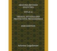 ARIZONA REVISED STATUTES TITLE 14 TRUSTS, ESTATES AND PROTECTIVE PROCEEDINGS 2026 EDITION