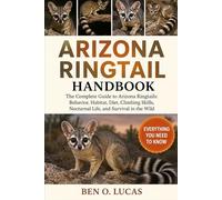 ARIZONA RINGTAIL HANDBOOK: The Complete Guide to Arizona Ringtails: Behavior, Habitat, Diet, Climbing Skills, Nocturnal Life, and Survival in the Wild