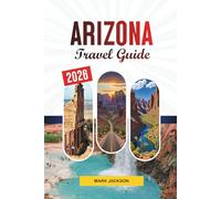 ARIZONA TRAVEL GUIDE 2026: Discover Hidden Gems, Historic Landmarks, Travel Tips, and Unforgettable Vacation Experiences
