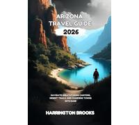 ARIZONA TRAVEL GUIDE 2026: Navigate Breathtaking Canyons Desert Trails and Charming Towns With Ease