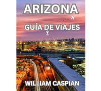 ARIZONA VIAJAR GUÍA 2025: Explore maravillas naturales, pueblos históricos y aventuras al aire libre en todo el estado del Gran Cañón.