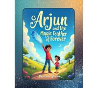 Arjun & the magic feather of forever: A Heart-Warming Tale of Courage, Inner Light, and Self-Discovery