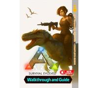 ARK Survival Evolved Complete Guide & Walkthrough: Comprehensive Strategies for Taming, Tips and Tricks, Crafting, Building, Boss Battles, and All DLC Expansions