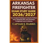 ARKANSAS FIREFIGHTER EXAM STUDY GUIDE 2026/2027: Your Complete Roadmap to Acing the FireTeam Exam, Mastering CPAT, and Launching a Firefighting Career in ARKANSAS