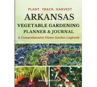ARKANSAS VEGETABLE GARDENING PLANNER AND JOURNAL: A Comprehensive Home Garden Logbook