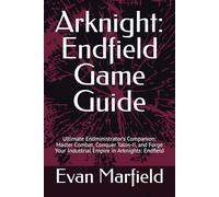 Arknight: Endfield Game Guide: Ultimate Endministrator's Companion: Master Combat, Conquer Talos-II, and Forge Your Industrial Empire in Arknights: Endfield