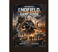 Arknights: Endfield Administrator’s Operational Handbook: The Definitive Masterclass in Industrial Combat & Automation GAME GUIDE