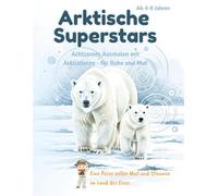 Arktische Superstars: Mutige Tiere mit Herz und Seele: Achtsames Ausmalen mit Freunden aus dem Eis - für Mut, Ruhe und innere Stärke (ab 4 Jahren)