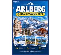 ARLBERG GUIDA DI VIAGGIO 2027: Sci, escursionismo e buon vivere tra St. Anton, Lech e Zürs: itinerari, prezzi degli impianti di risalita, consigli sui rifugi e alloggi per tutte le tasche.
