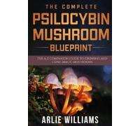 Arlie Williams The Complete Psilocybin Mushroom Blueprint (Tascabile)