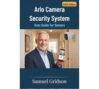 ARLO CAMERA SECURITY SYSTEM USER GUIDE FOR SENIORS: Step-by-Step Instructions to Confidently Set Up, Use, and Troubleshoot Your Camera for Safer, Stress-Free Home Security