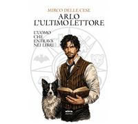 Arlo, l'ultimo lettore. L'uomo che entrava nei libri - Delle Cese Mirco