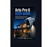 Arlo Pro 6 User Guide: Master Setup, Installation, Smart Detection, Troubleshooting, and Home Security with Easy Step-by-Step Instructions: 2