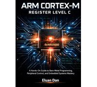 Arm Cortex-M Register Level C: A Hands-On Guide to Bare-Metal Programming, Peripheral Control, and Embedded Systems Mastery