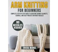 Arm Knitting for Beginners: Complete Step-by-Step Guide to Creating Chunky Blankets, Scarves, and Cozy Projects Without Needles