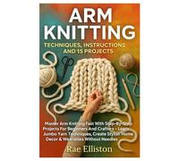 Arm Knitting: Techniques, Instructions And 15 Projects: Master Arm Knitting Fast With Step-By-Step Projects For Beginners And Crafters - Learn Jumbo ... Home Décor & Wearables Without Needles