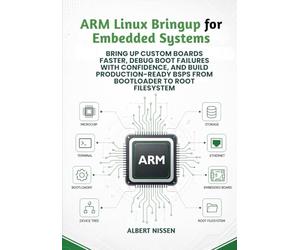 ARM Linux Bringup for Embedded Systems: Bring Up Custom Boards Faster, Debug Boot Failures with Confidence, and Build Production-Ready BSPs from Bootloader to Root Filesystem